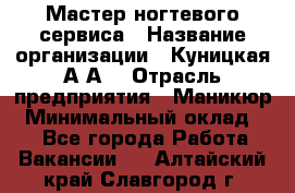 Мастер ногтевого сервиса › Название организации ­ Куницкая А.А. › Отрасль предприятия ­ Маникюр › Минимальный оклад ­ 1 - Все города Работа » Вакансии   . Алтайский край,Славгород г.